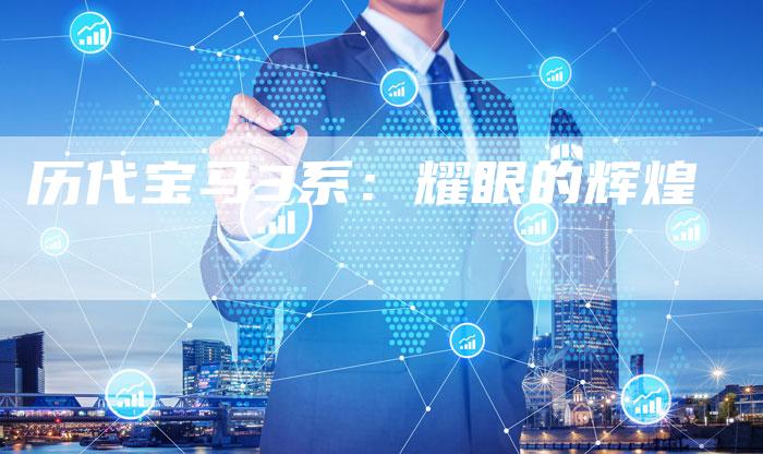 历代宝马3系:耀眼的辉煌-新时代汽车网