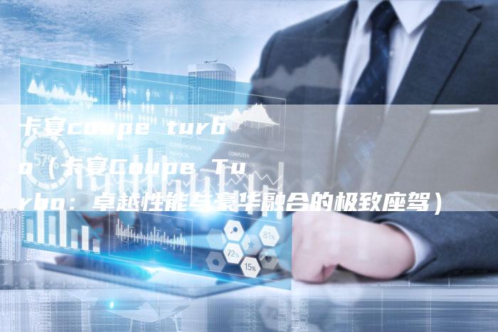 卡宴coupe turbo(卡宴Coupe Turbo:卓越性能与豪华融合的极致座驾)-新时代汽车网
