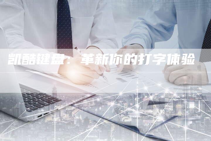 凯酷键盘:革新你的打字体验-新时代汽车网