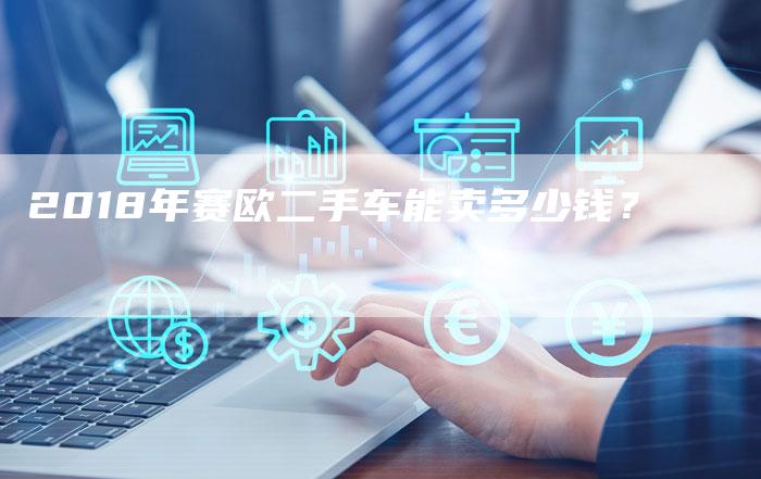 2018年赛欧二手车能卖多少钱?-新时代汽车网