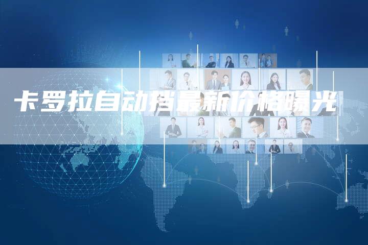 卡罗拉自动挡最新价格曝光-新时代汽车网