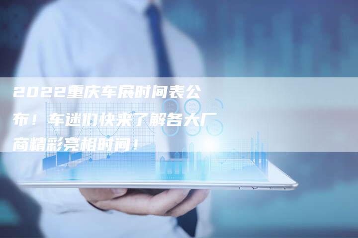 2022重庆车展时间表公布!车迷们快来了解各大厂商精彩亮相时间!-新时代汽车网