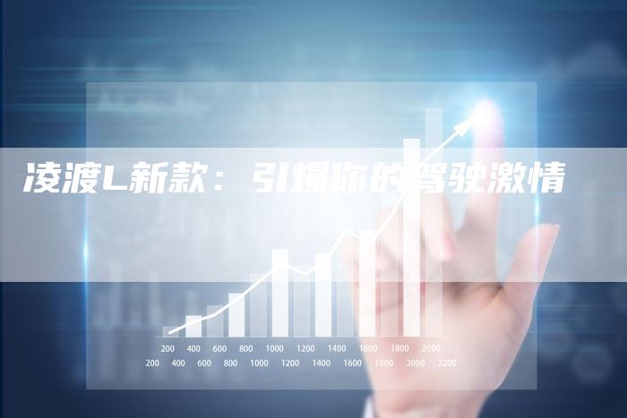 凌渡L新款:引爆你的驾驶激情-新时代汽车网