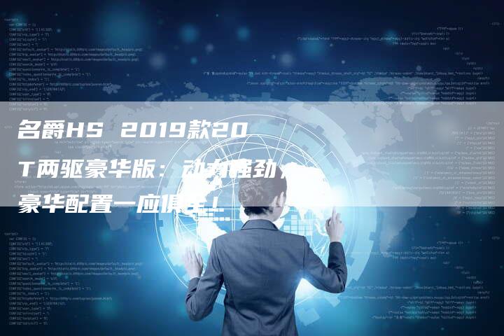 名爵HS 2019款20T两驱豪华版:动力强劲,豪华配置一应俱全!-新时代汽车网