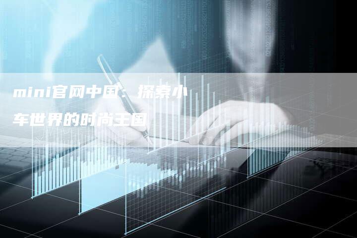 mini官网中国:探索小车世界的时尚王国-新时代汽车网