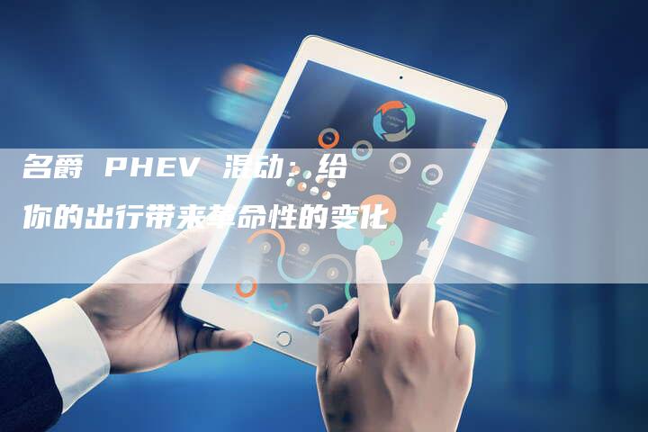名爵 PHEV 混动:给你的出行带来革命性的变化-新时代汽车网