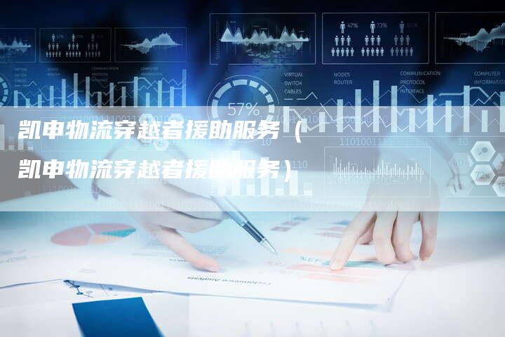 凯申物流穿越者援助服务(凯申物流穿越者援助服务)-新时代汽车网