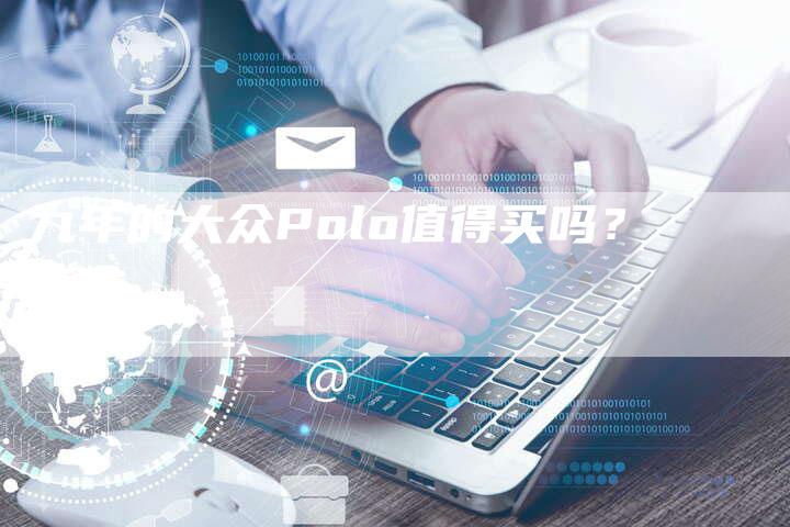 九年的大众Polo值得买吗?-新时代汽车网