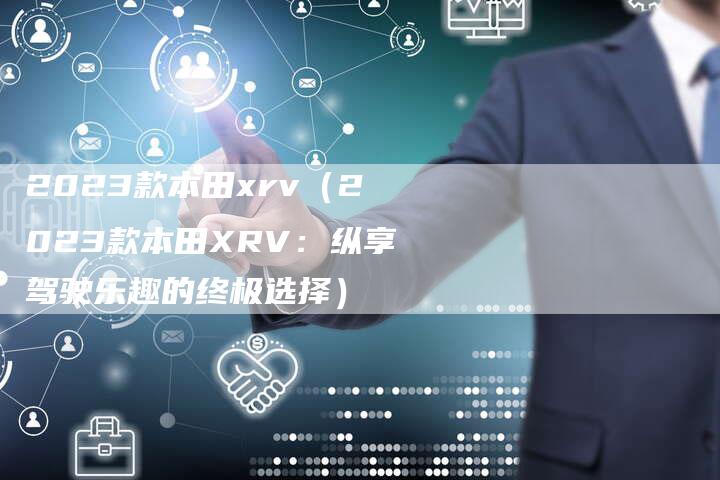 2023款本田xrv(2023款本田XRV:纵享驾驶乐趣的终极选择)-新时代汽车网
