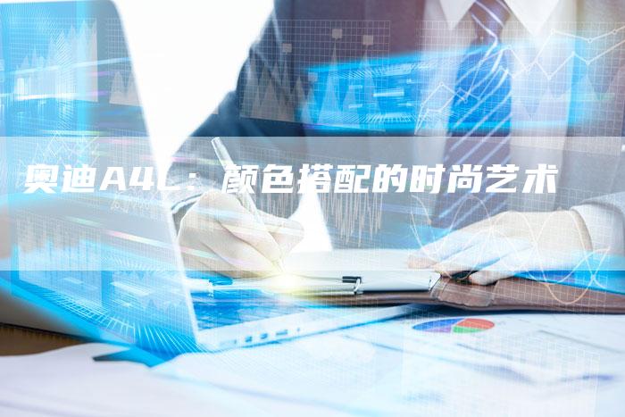 奥迪A4L:颜色搭配的时尚艺术-新时代汽车网
