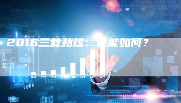 2016三菱劲炫:性能如何?-新时代汽车网
