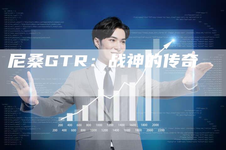 尼桑GTR:战神的传奇-新时代汽车网