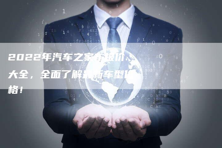 2022年汽车之家车报价大全,全面了解最新车型价格!-新时代汽车网