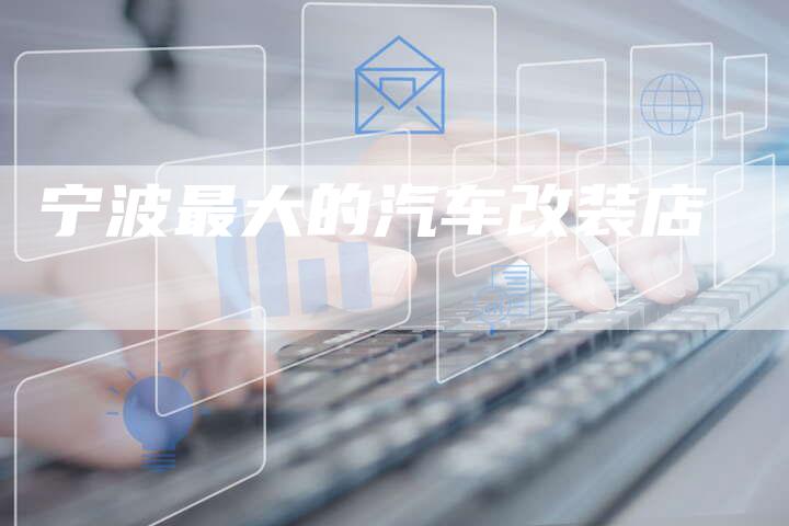 宁波最大的汽车改装店-新时代汽车网