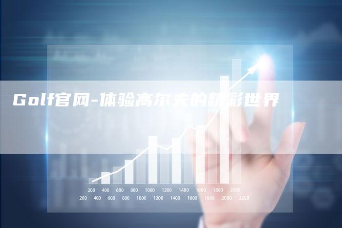 Golf官网-体验高尔夫的精彩世界-新时代汽车网