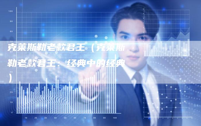 克莱斯勒老款君王(克莱斯勒老款君王:经典中的经典)-新时代汽车网