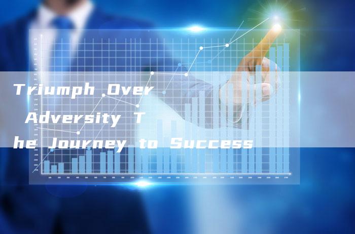 Triumph Over Adversity The Journey to Success-新时代汽车网