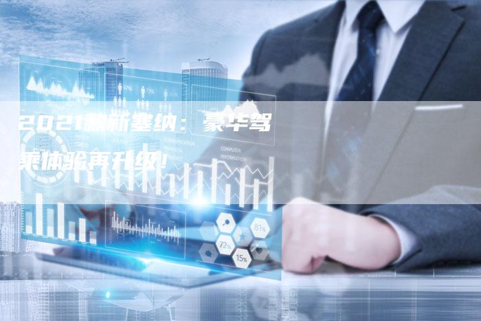 2021款新塞纳:豪华驾乘体验再升级!-新时代汽车网