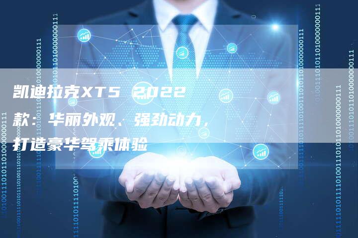 凯迪拉克XT5 2022款:华丽外观、强劲动力,打造豪华驾乘体验-新时代汽车网