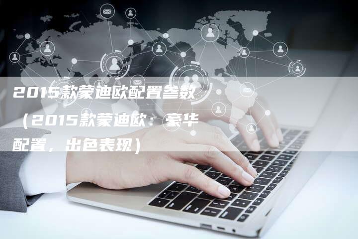2015款蒙迪欧配置参数(2015款蒙迪欧:豪华配置,出色表现)-新时代汽车网
