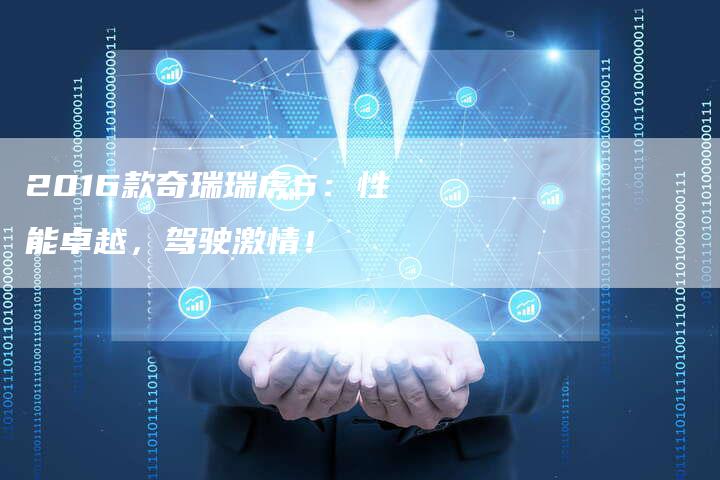 2016款奇瑞瑞虎5:性能卓越,驾驶激情!-新时代汽车网