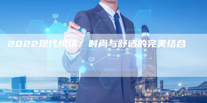 2022现代悦纳:时尚与舒适的完美结合-新时代汽车网
