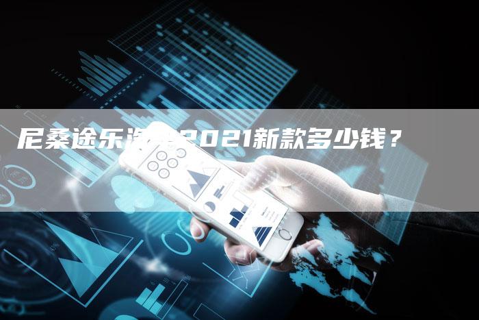 尼桑途乐汽车2021新款多少钱?-新时代汽车网