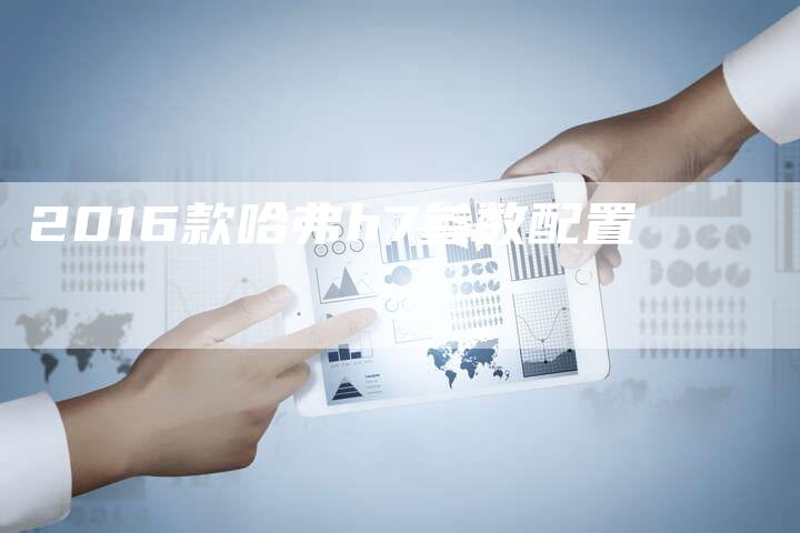 2016款哈弗h7参数配置-新时代汽车网