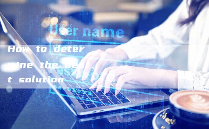 How to determine the best solution-新时代汽车网