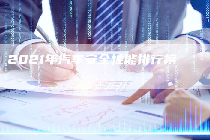 2021年汽车安全性能排行榜-新时代汽车网