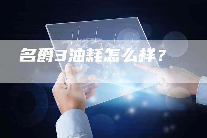 名爵3油耗怎么样?-新时代汽车网