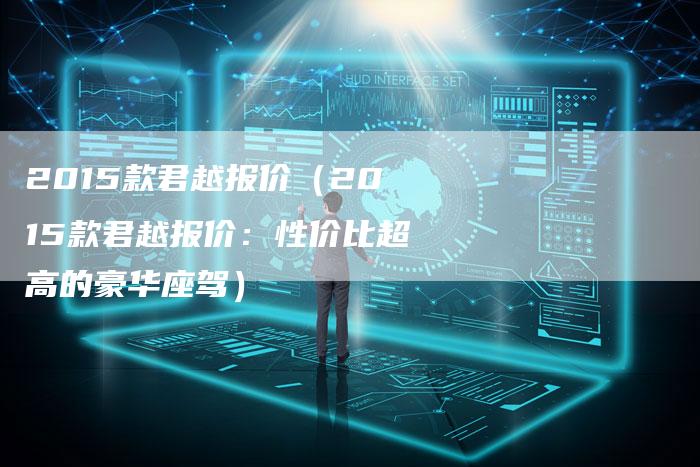 2015款君越报价(2015款君越报价:性价比超高的豪华座驾)-新时代汽车网