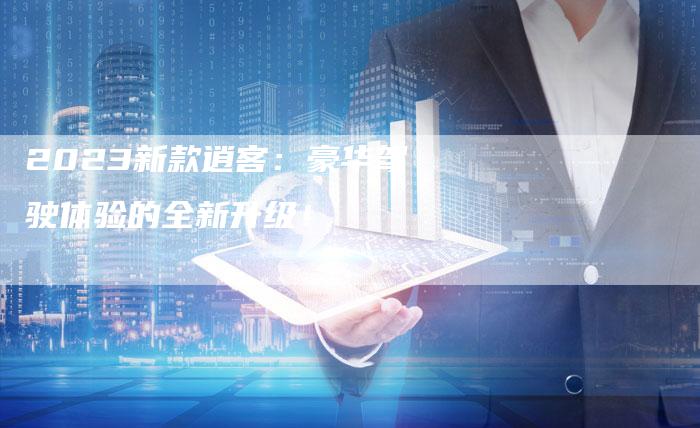 2023新款逍客:豪华驾驶体验的全新升级!-新时代汽车网