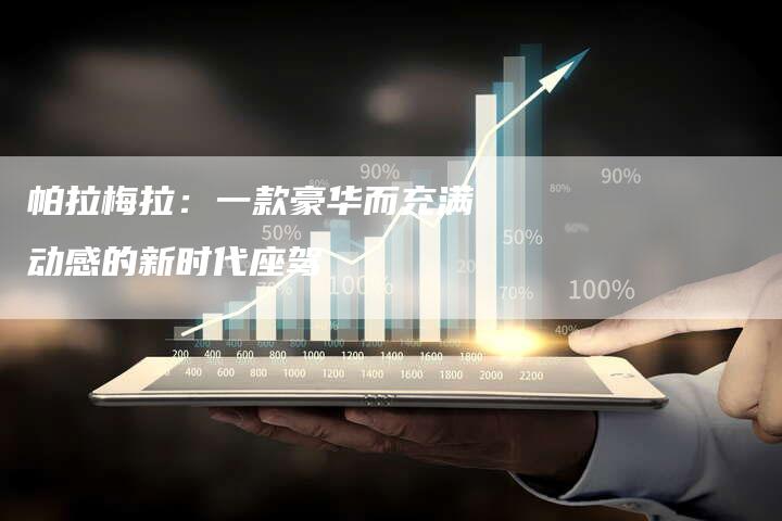 帕拉梅拉:一款豪华而充满动感的新时代座驾-新时代汽车网