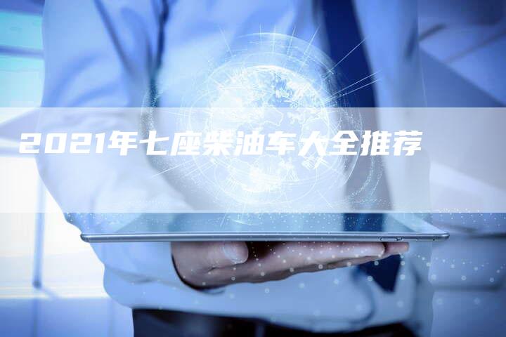 2021年七座柴油车大全推荐-新时代汽车网