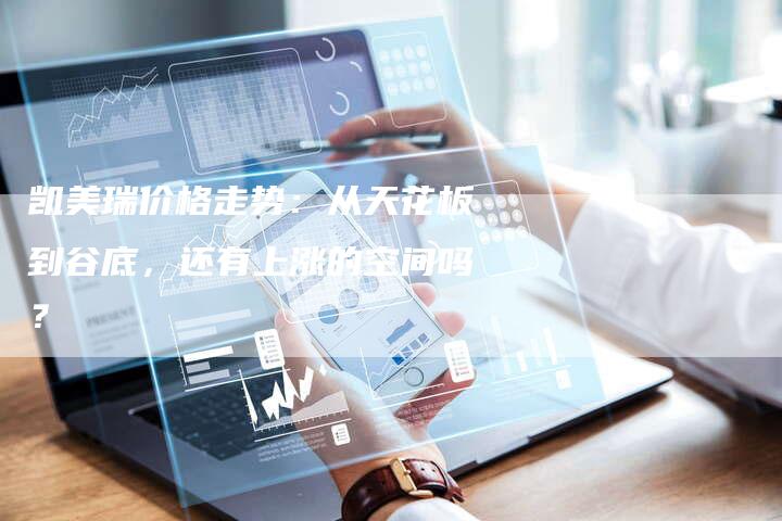 凯美瑞价格走势:从天花板到谷底,还有上涨的空间吗?-新时代汽车网