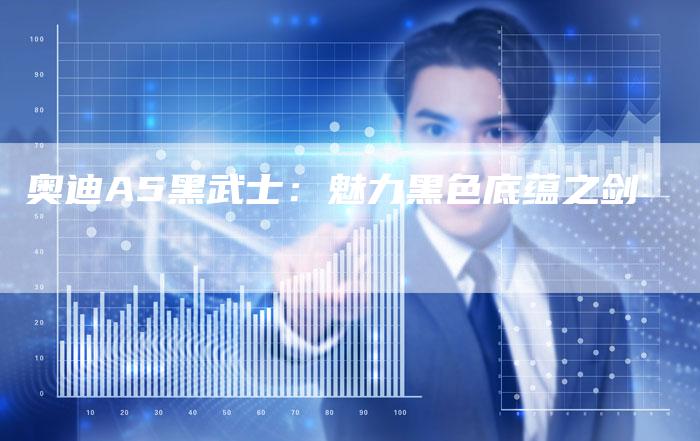 奥迪A5黑武士:魅力黑色底蕴之剑-新时代汽车网