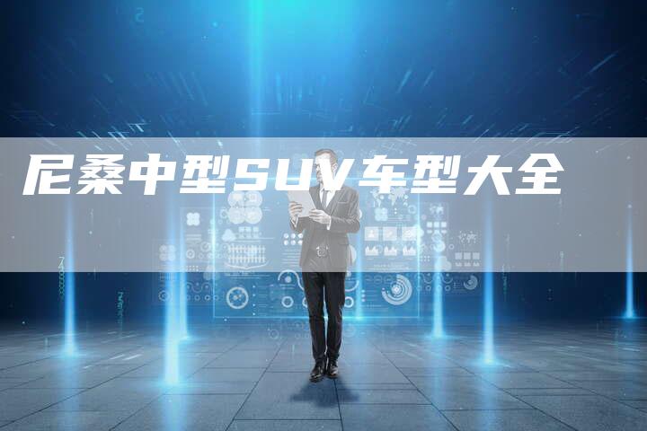 尼桑中型SUV车型大全-新时代汽车网