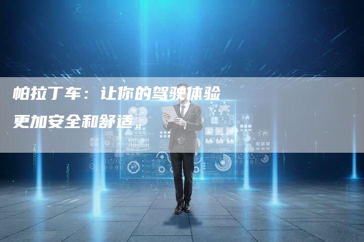 帕拉丁车:让你的驾驶体验更加安全和舒适。-新时代汽车网