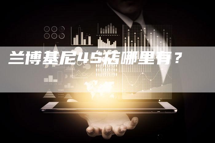 兰博基尼4S店哪里有?-新时代汽车网