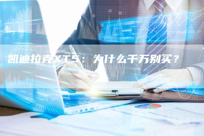 凯迪拉克XT5:为什么千万别买?-新时代汽车网