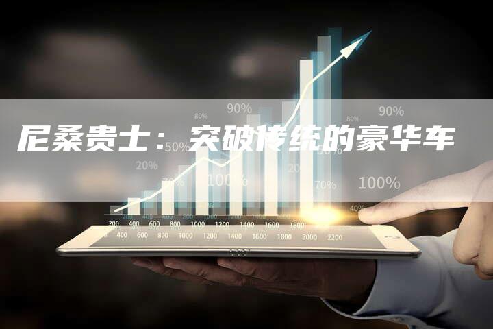 尼桑贵士:突破传统的豪华车-新时代汽车网