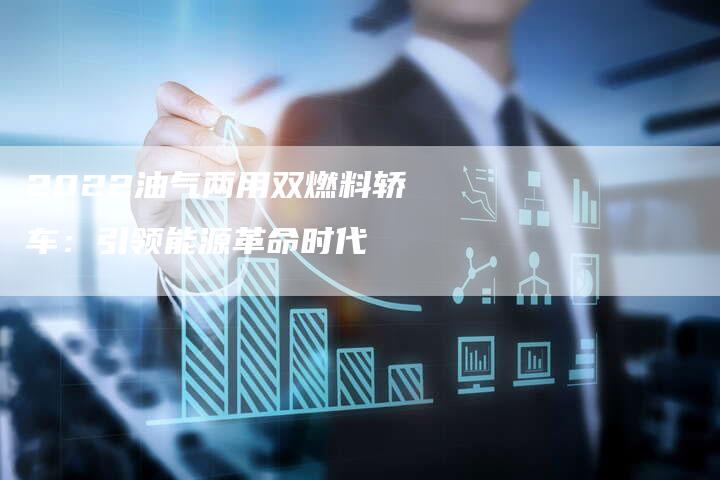 2022油气两用双燃料轿车:引领能源革命时代-新时代汽车网