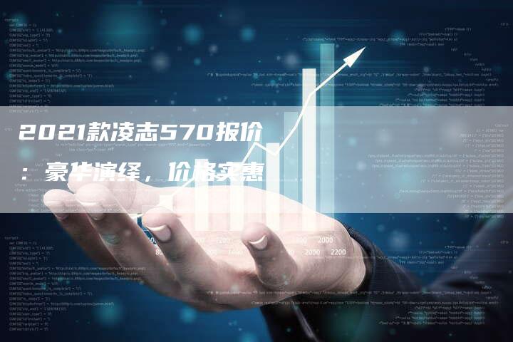 2021款凌志570报价:豪华演绎,价格实惠-新时代汽车网