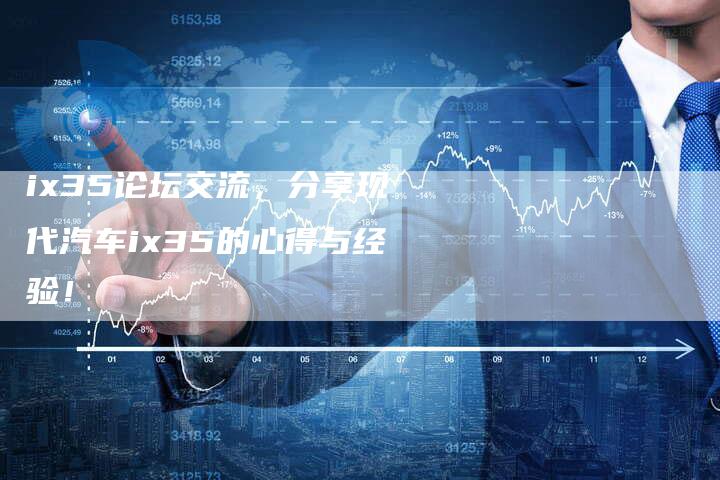 ix35论坛交流,分享现代汽车ix35的心得与经验!-新时代汽车网