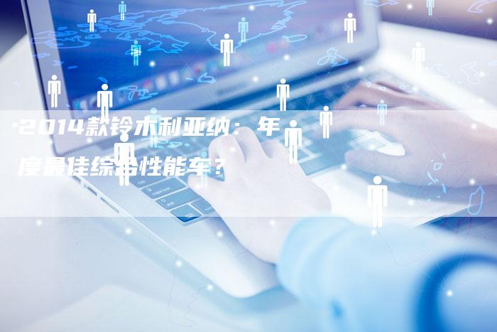 2014款铃木利亚纳:年度最佳综合性能车?-新时代汽车网