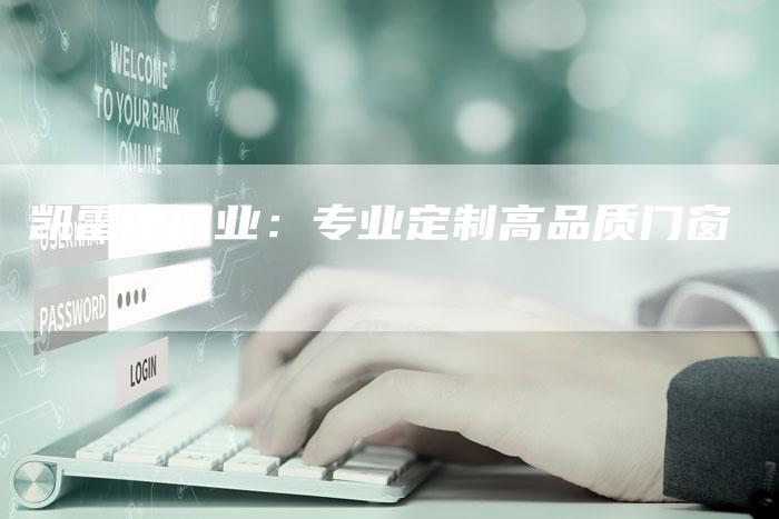 凯雷德门业:专业定制高品质门窗-新时代汽车网