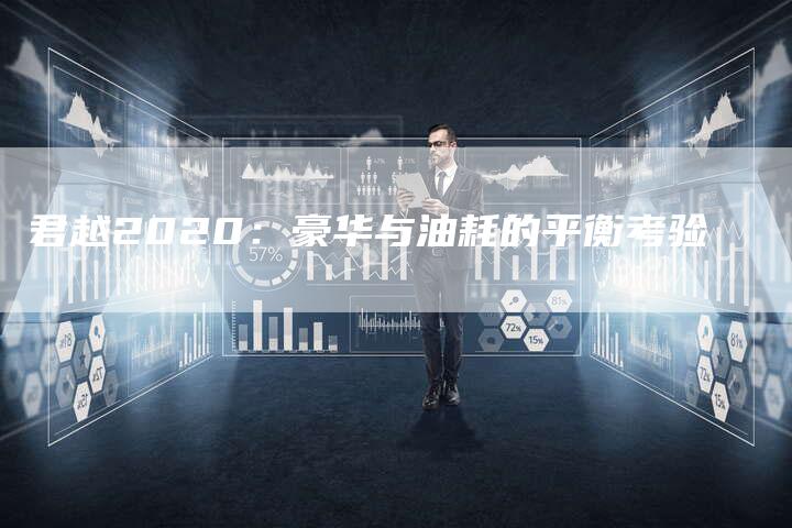 君越2020:豪华与油耗的平衡考验-新时代汽车网