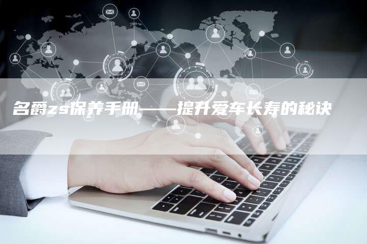 名爵zs保养手册——提升爱车长寿的秘诀-新时代汽车网