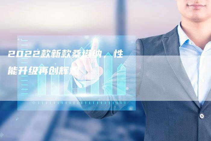 2022款新款桑塔纳,性能升级再创辉煌-新时代汽车网